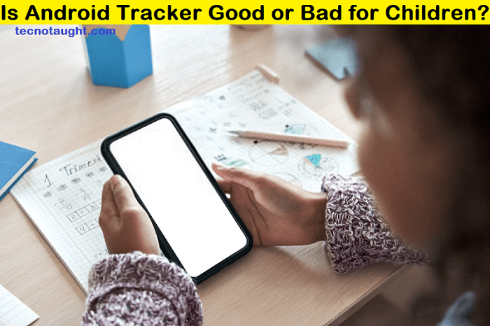 Is Android Tracker Good or Bad for Children?