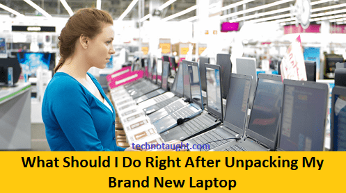 What Should I Do Right After Unpacking My Brand New Laptop?